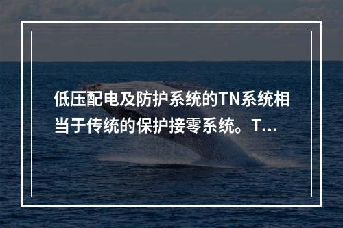 低压配电及防护系统的TN系统相当于传统的保护接零系统。TN系