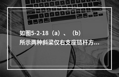 如图5-2-18（a）、（b）所示两种斜梁仅右支座链杆方向