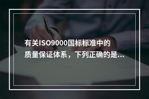 有关ISO9000国标标准中的质量保证体系，下列正确的是（　