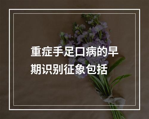 重症手足口病的早期识别征象包括