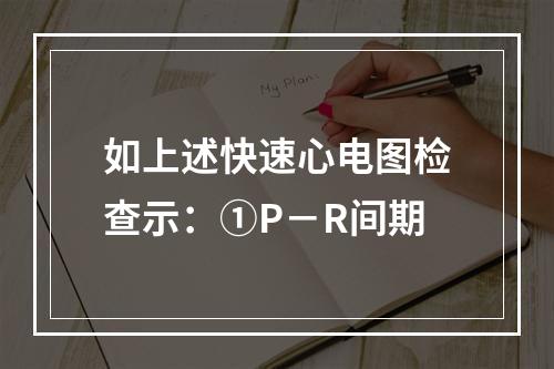 如上述快速心电图检查示：①P－R间期