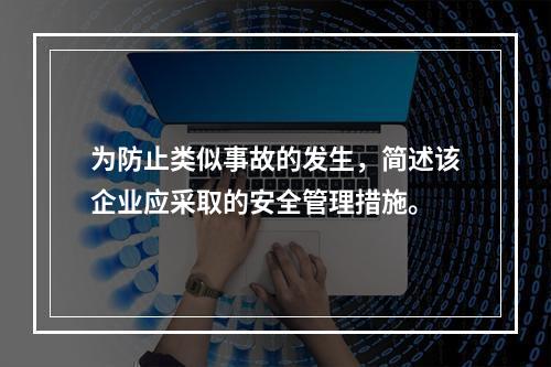 为防止类似事故的发生，简述该企业应采取的安全管理措施。