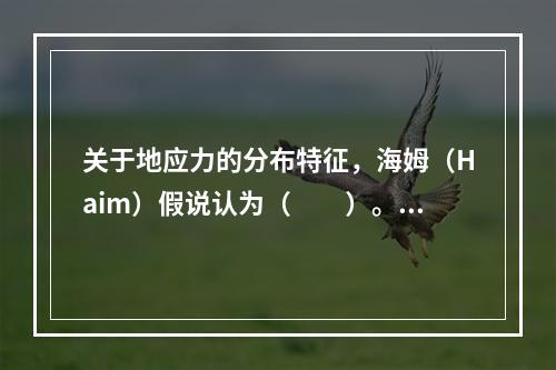 关于地应力的分布特征，海姆（Haim）假说认为（　　）。［