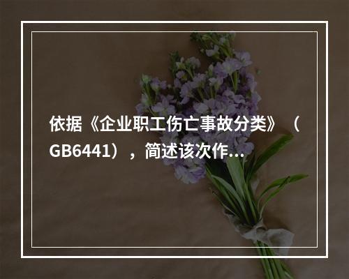 依据《企业职工伤亡事故分类》（GB6441），简述该次作业过