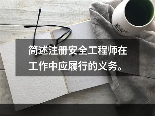 简述注册安全工程师在工作中应履行的义务。