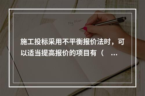 施工投标采用不平衡报价法时，可以适当提高报价的项目有（　　