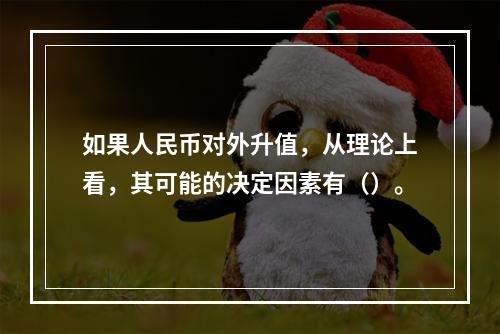 如果人民币对外升值，从理论上看，其可能的决定因素有（）。