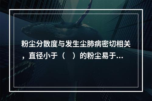 粉尘分散度与发生尘肺病密切相关，直径小于（　）的粉尘易于到达