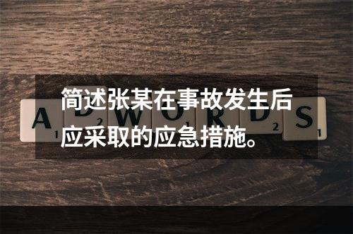 简述张某在事故发生后应采取的应急措施。