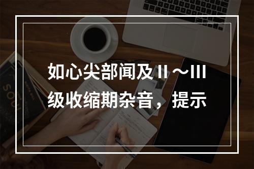 如心尖部闻及Ⅱ～Ⅲ级收缩期杂音，提示