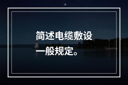 简述电缆敷设一般规定。