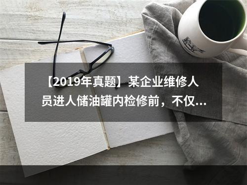 【2019年真题】某企业维修人员进人储油罐内检修前，不仅要确