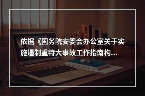 依据《国务院安委会办公室关于实施遏制重特大事故工作指南构建双