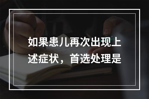 如果患儿再次出现上述症状，首选处理是