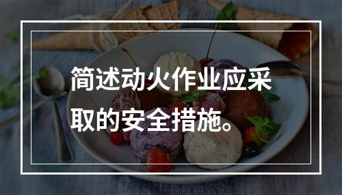 简述动火作业应采取的安全措施。