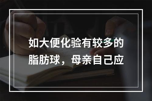 如大便化验有较多的脂肪球，母亲自己应