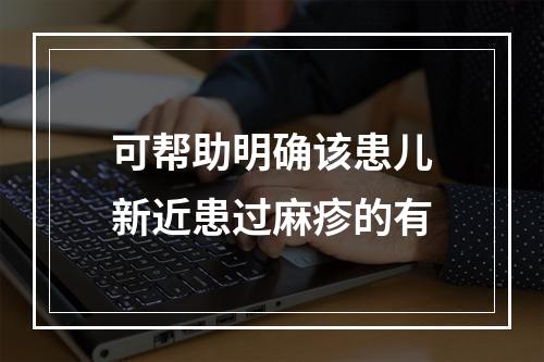 可帮助明确该患儿新近患过麻疹的有