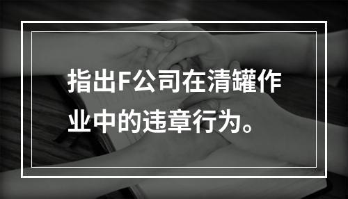 指出F公司在清罐作业中的违章行为。