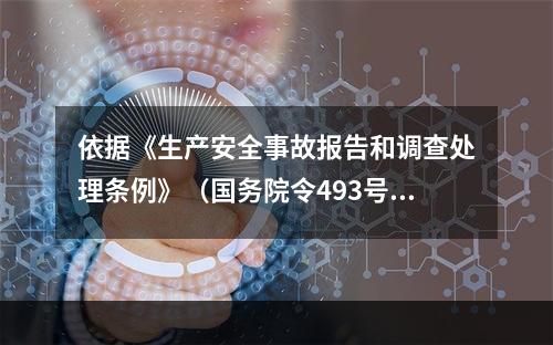 依据《生产安全事故报告和调查处理条例》（国务院令493号），