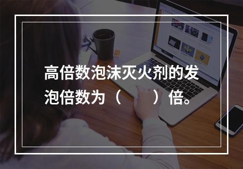 高倍数泡沫灭火剂的发泡倍数为（　　）倍。