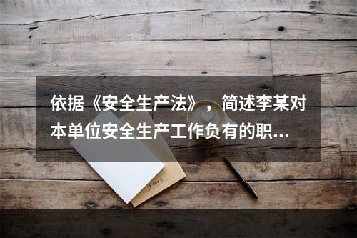 依据《安全生产法》，简述李某对本单位安全生产工作负有的职责。