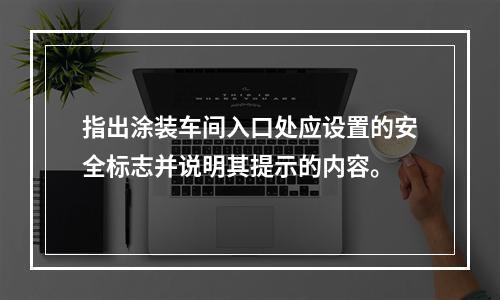 指出涂装车间入口处应设置的安全标志并说明其提示的内容。