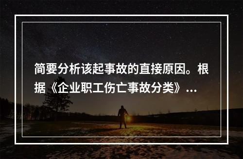 简要分析该起事故的直接原因。根据《企业职工伤亡事故分类》（G