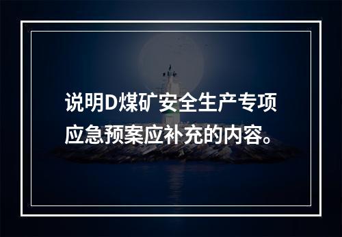 说明D煤矿安全生产专项应急预案应补充的内容。