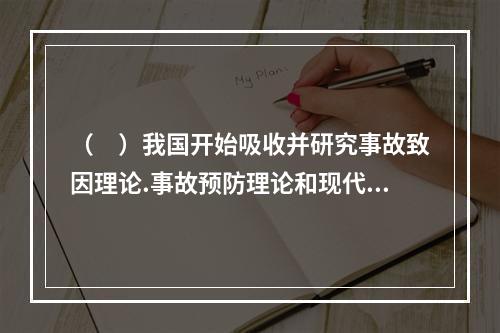 （　）我国开始吸收并研究事故致因理论.事故预防理论和现代安全