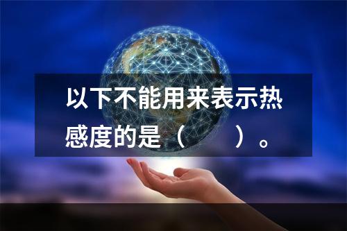 以下不能用来表示热感度的是（　　）。