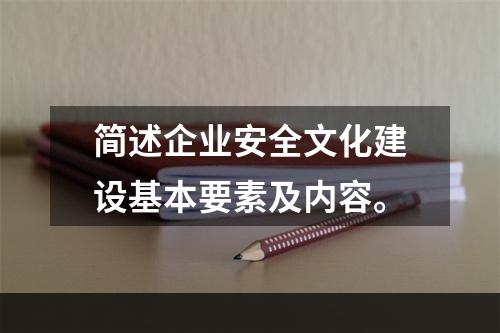 简述企业安全文化建设基本要素及内容。