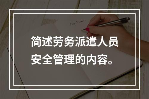 简述劳务派遣人员安全管理的内容。