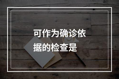 可作为确诊依据的检查是