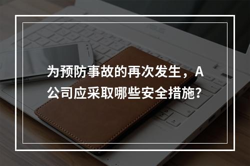 为预防事故的再次发生，A公司应采取哪些安全措施？