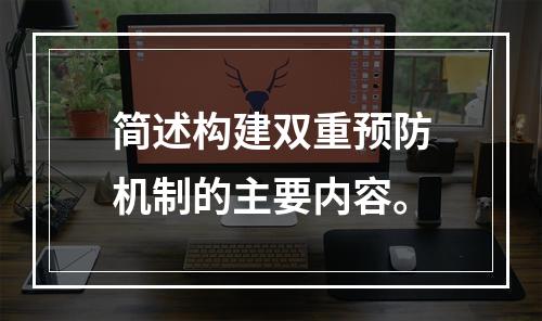 简述构建双重预防机制的主要内容。