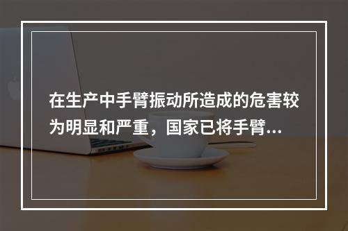 在生产中手臂振动所造成的危害较为明显和严重，国家已将手臂振动