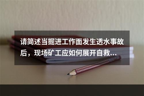 请简述当掘进工作面发生透水事故后，现场矿工应如何展开自救和互