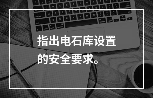 指出电石库设置的安全要求。