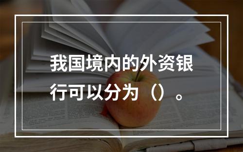 我国境内的外资银行可以分为（）。