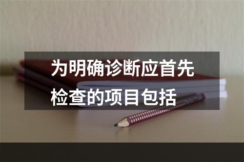 为明确诊断应首先检查的项目包括