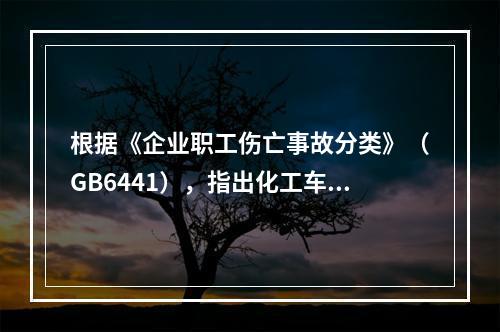 根据《企业职工伤亡事故分类》（GB6441），指出化工车间存