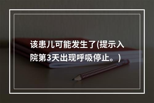 该患儿可能发生了(提示入院第3天出现呼吸停止。)