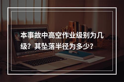 本事故中高空作业级别为几级？其坠落半径为多少？