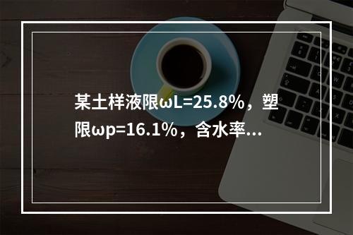 某土样液限ωL=25.8％，塑限ωp=16.1％，含水率（