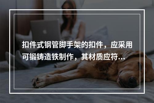 扣件式钢管脚手架的扣件，应采用可锻铸造铁制作，其材质应符合现