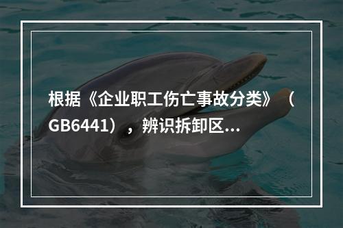 根据《企业职工伤亡事故分类》（GB6441），辨识拆卸区存在