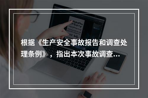 根据《生产安全事故报告和调查处理条例》，指出本次事故调查组其