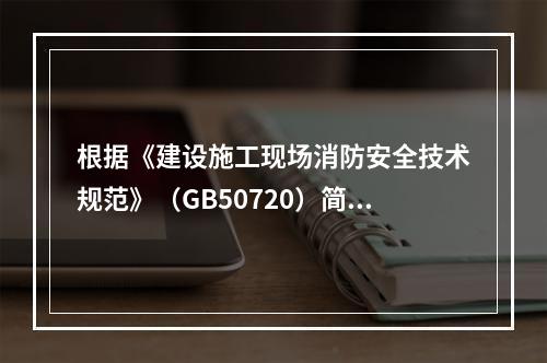 根据《建设施工现场消防安全技术规范》（GB50720）简述施