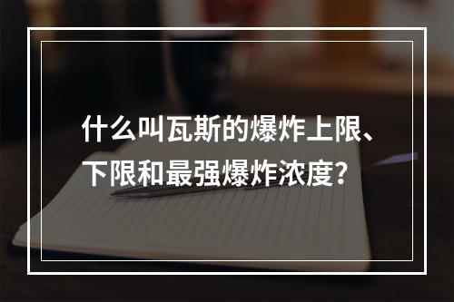 什么叫瓦斯的爆炸上限、下限和最强爆炸浓度？