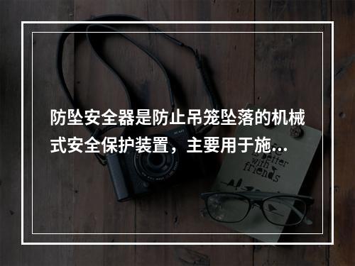 防坠安全器是防止吊笼坠落的机械式安全保护装置，主要用于施工升